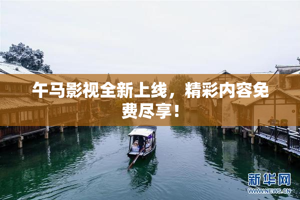 午马影视全新上线，精彩内容免费尽享！