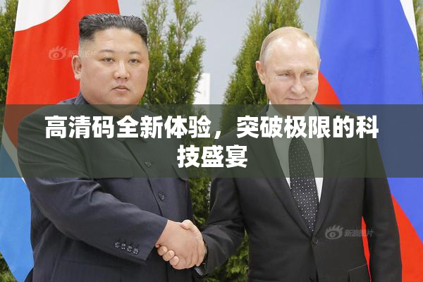 高清码全新体验，突破极限的科技盛宴
