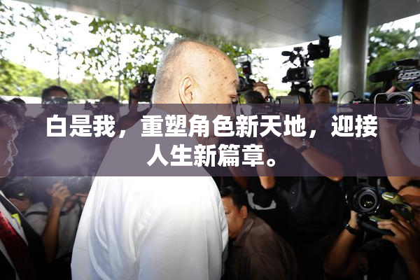 白是我，重塑角色新天地，迎接人生新篇章。