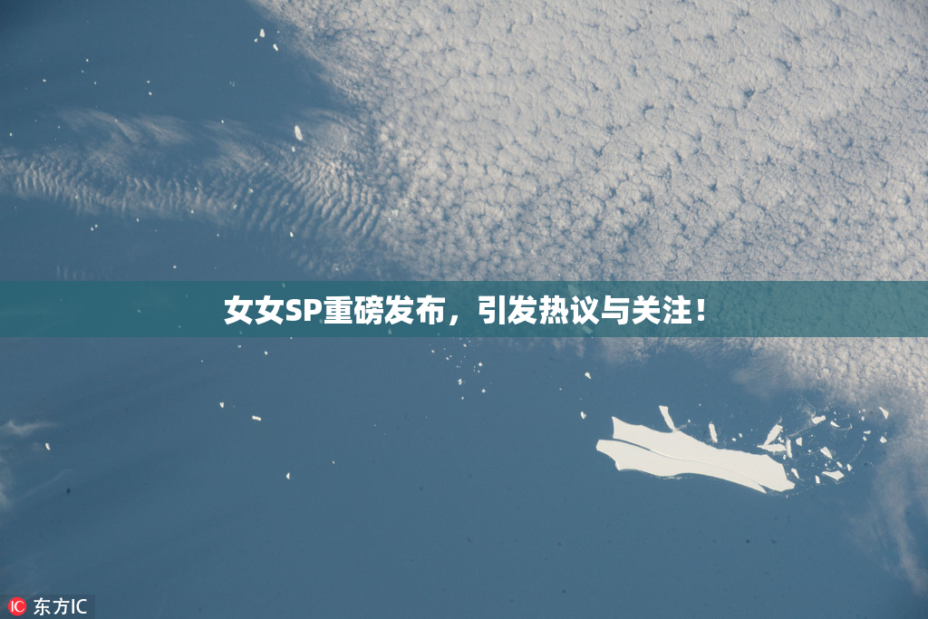 女女SP重磅发布，引发热议与关注！