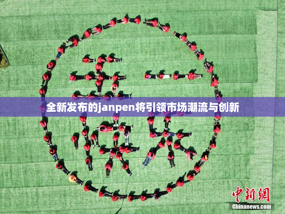 全新发布的janpen将引领市场潮流与创新