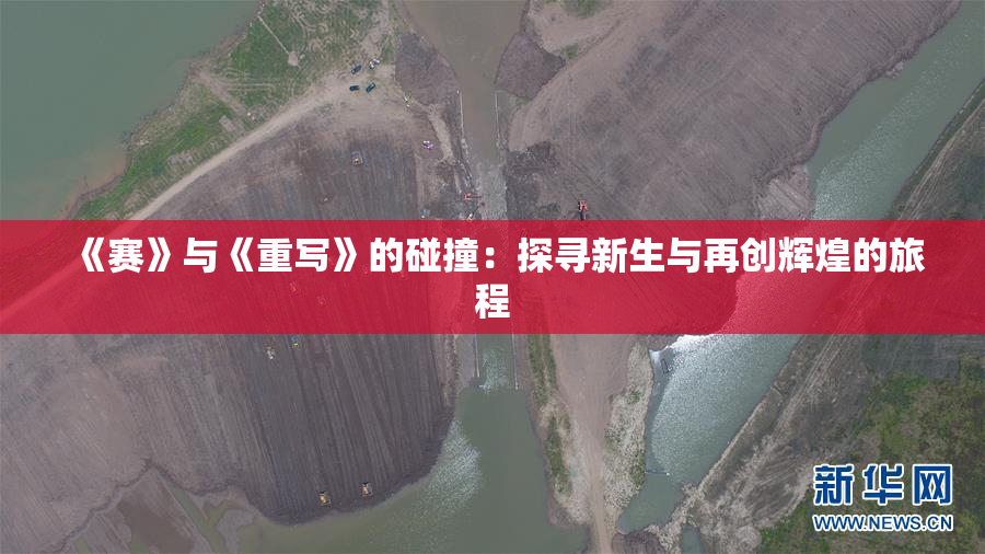 《赛》与《重写》的碰撞：探寻新生与再创辉煌的旅程