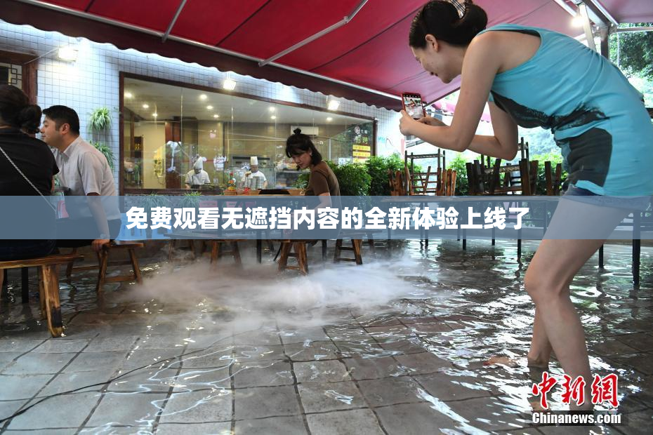 免费观看无遮挡内容的全新体验上线了