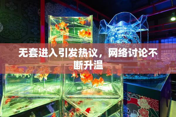 无套进入引发热议，网络讨论不断升温