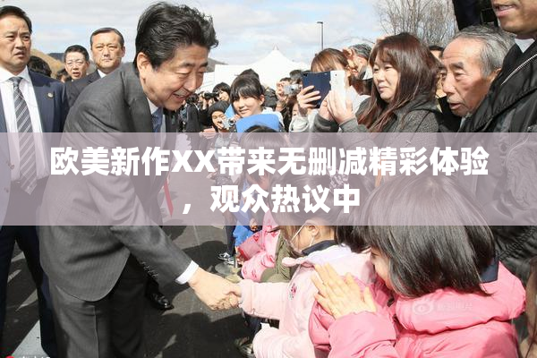 欧美新作XX带来无删减精彩体验，观众热议中