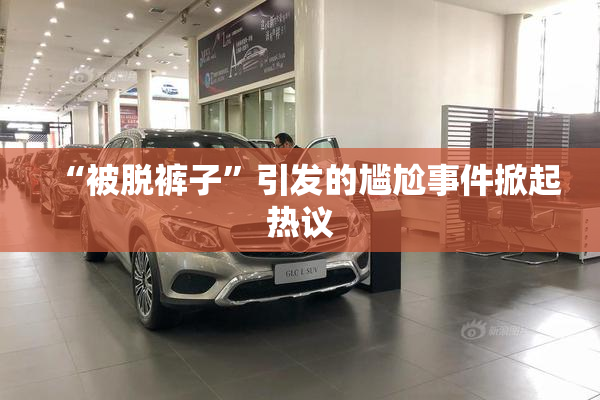 “被脱裤子”引发的尴尬事件掀起热议