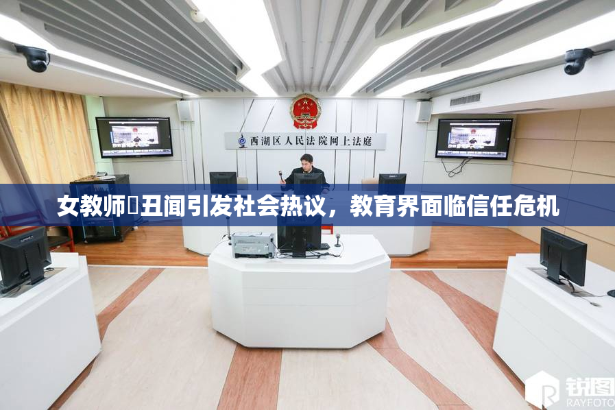 女教师婬丑闻引发社会热议，教育界面临信任危机