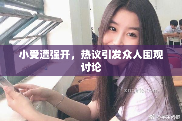 小受遭强开，热议引发众人围观讨论