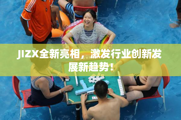 JIZX全新亮相，激发行业创新发展新趋势！