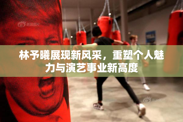 林予曦展现新风采，重塑个人魅力与演艺事业新高度