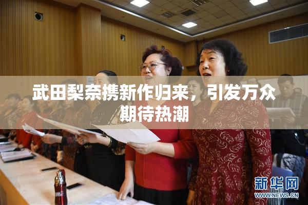 武田梨奈携新作归来，引发万众期待热潮