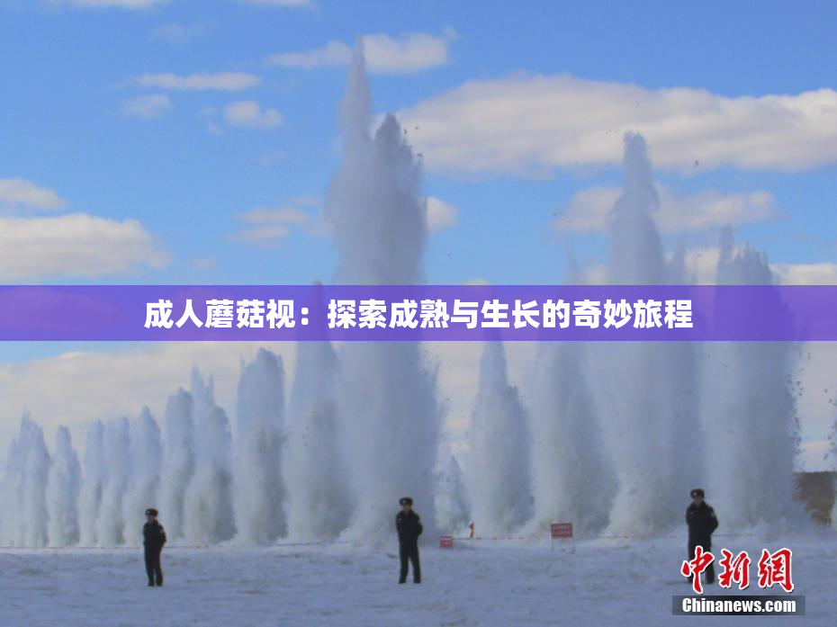 成人蘑菇视：探索成熟与生长的奇妙旅程