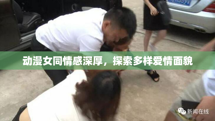 动漫女同情感深厚，探索多样爱情面貌