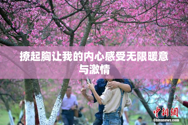 撩起胸让我的内心感受无限暖意与激情