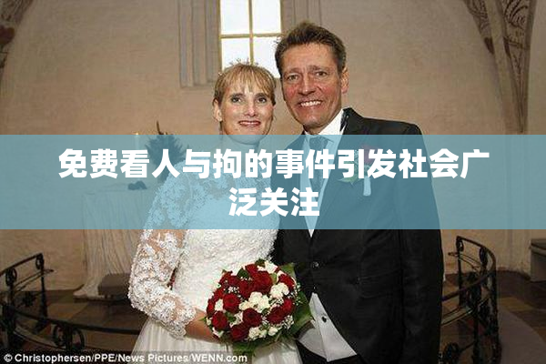 免费看人与拘的事件引发社会广泛关注