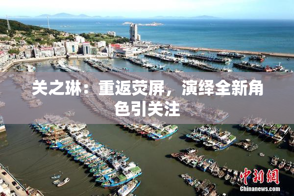关之琳：重返荧屏，演绎全新角色引关注
