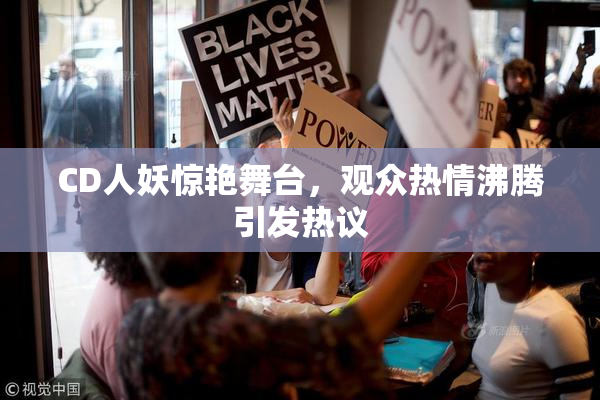 CD人妖惊艳舞台，观众热情沸腾引发热议