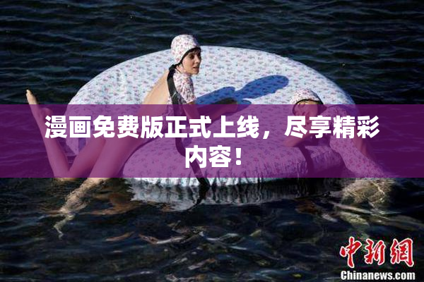 漫画免费版正式上线，尽享精彩内容！