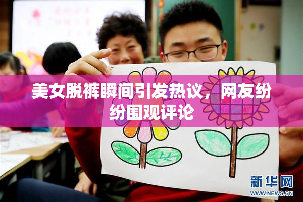 美女脱裤瞬间引发热议，网友纷纷围观评论