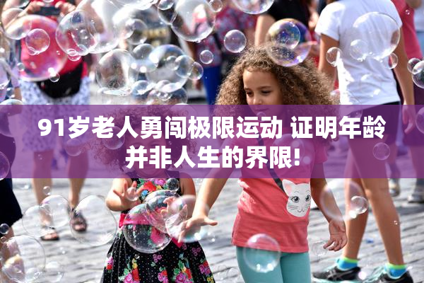 91岁老人勇闯极限运动 证明年龄并非人生的界限!