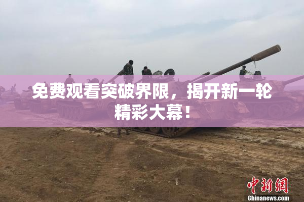 免费观看突破界限，揭开新一轮精彩大幕！