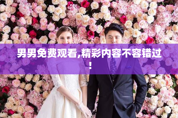 男男免费观看,精彩内容不容错过！