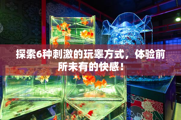 探索6种刺激的玩睾方式，体验前所未有的快感！