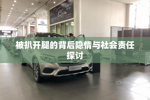被扒开腿的背后隐情与社会责任探讨