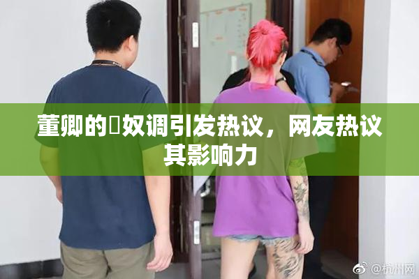 董卿的婬奴调引发热议，网友热议其影响力
