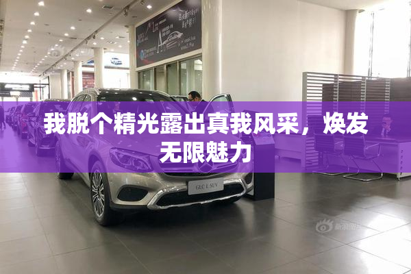 我脱个精光露出真我风采，焕发无限魅力