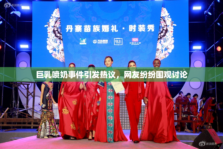 巨乳喷奶事件引发热议，网友纷纷围观讨论
