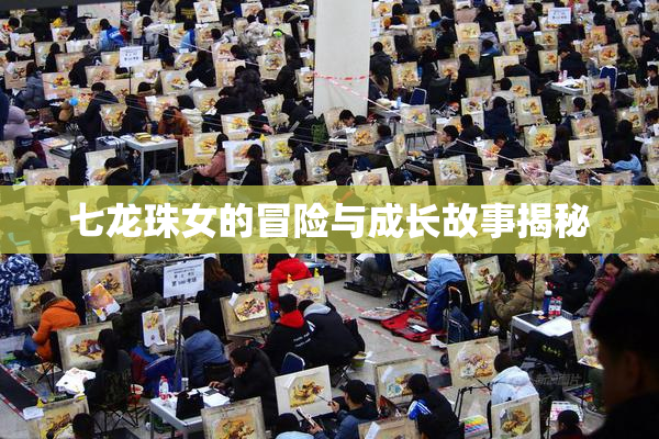 七龙珠女的冒险与成长故事揭秘