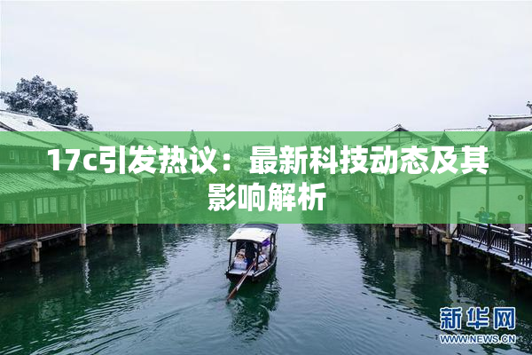 17c引发热议：最新科技动态及其影响解析