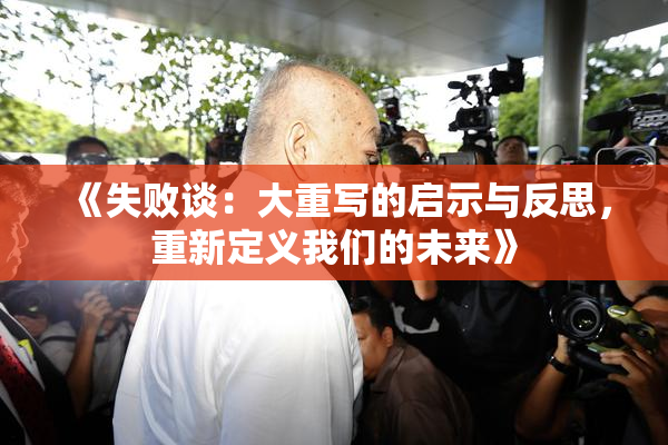 《失败谈：大重写的启示与反思，重新定义我们的未来》