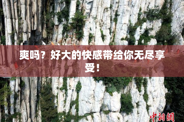 爽吗？好大的快感带给你无尽享受！
