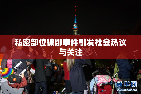 私密部位被绑事件引发社会热议与关注