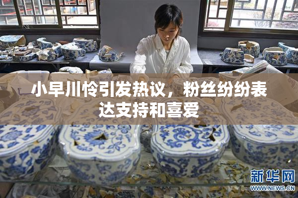 小早川怜引发热议，粉丝纷纷表达支持和喜爱