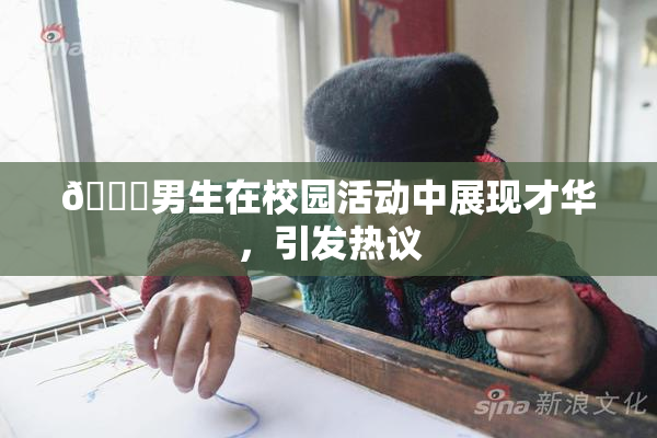 🔞男生在校园活动中展现才华，引发热议