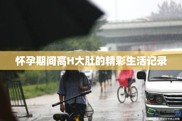 怀孕期间高H大肚的精彩生活记录