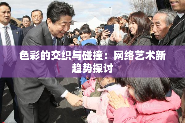 色彩的交织与碰撞：网络艺术新趋势探讨