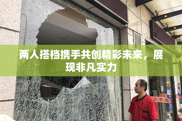 两人搭档携手共创精彩未来，展现非凡实力