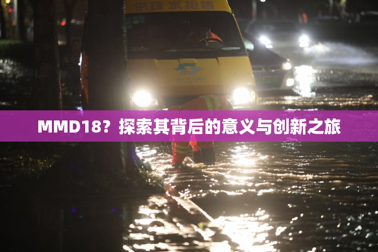 MMD18？探索其背后的意义与创新之旅