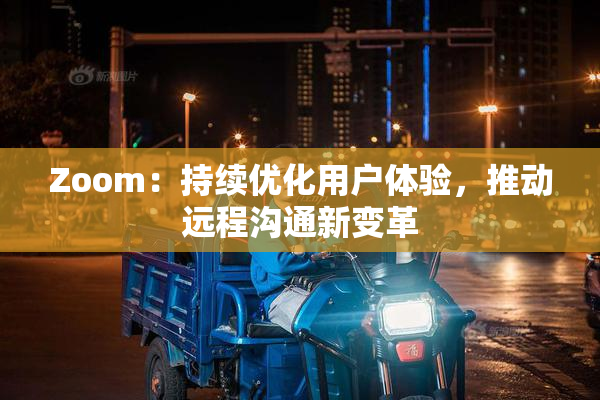 Zoom：持续优化用户体验，推动远程沟通新变革