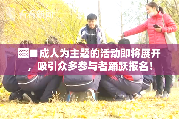 ▓■成人为主题的活动即将展开，吸引众多参与者踊跃报名！