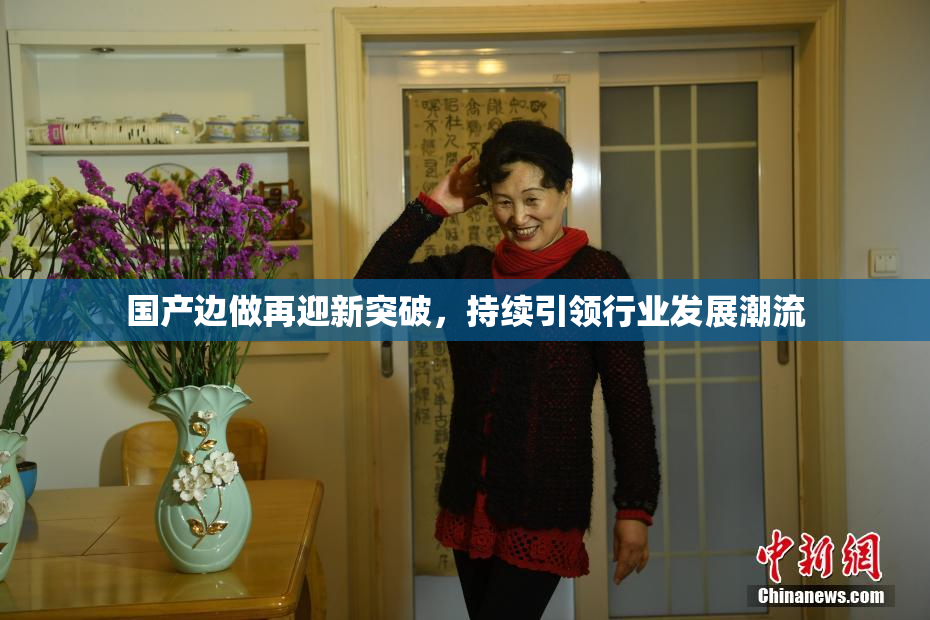 国产边做再迎新突破，持续引领行业发展潮流