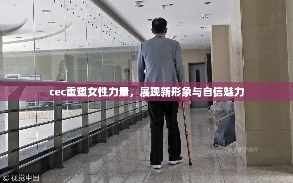 cec重塑女性力量，展现新形象与自信魅力