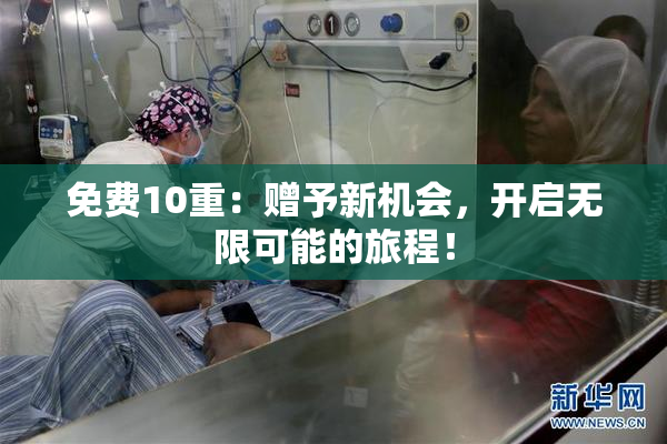 免费10重：赠予新机会，开启无限可能的旅程！
