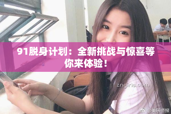 91脱身计划：全新挑战与惊喜等你来体验！