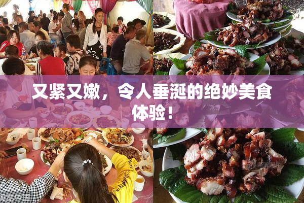 又紧又嫩，令人垂涎的绝妙美食体验！