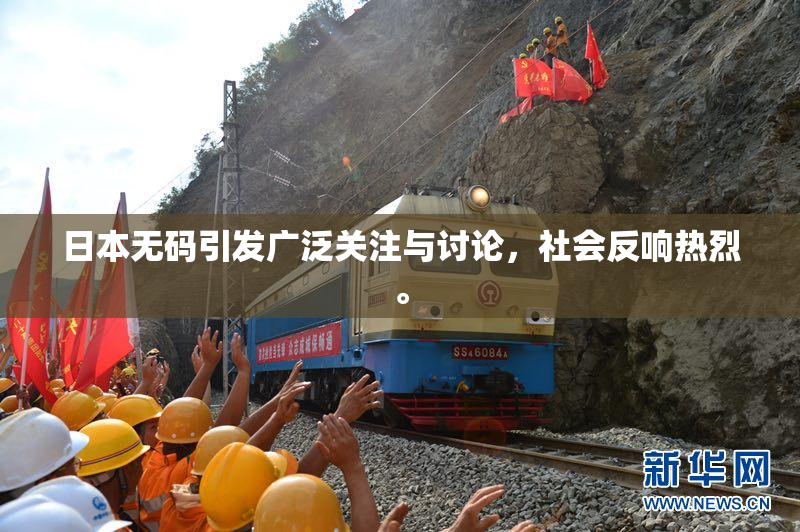 日本无码引发广泛关注与讨论，社会反响热烈。